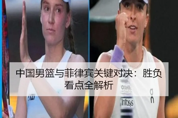 中国男篮与菲律宾关键对决：胜负看点全解析